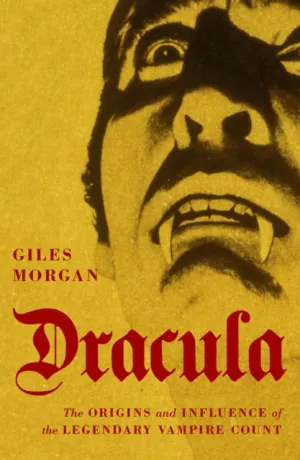 Dracula: The Origins and Influence of the Legendary Vampire Count by Giles Morgan